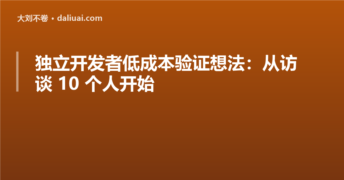 独立开发者低成本验证想法：从访谈 10 个人开始